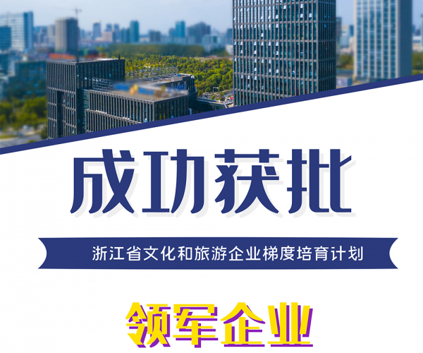 公司成功獲批“浙江省文化和旅游企業(yè)梯度培育計劃領軍企業(yè)”